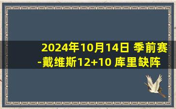 2024年10月14日 季前赛-戴维斯12+10 库里缺阵 勇士大胜活塞迎季前赛4连胜